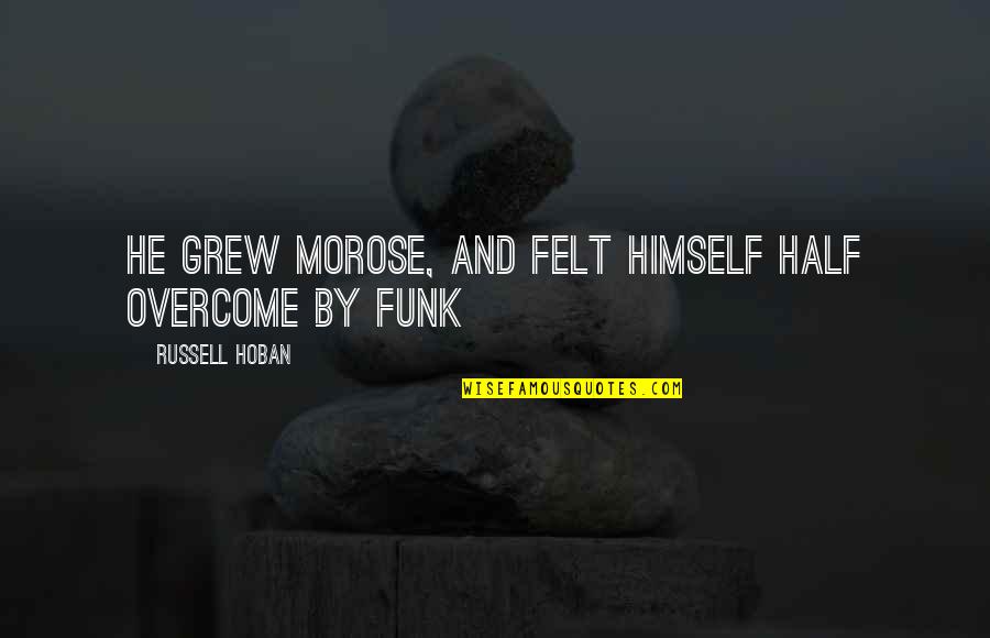 Skeleton King Quotes By Russell Hoban: He grew morose, and felt himself half overcome Skeleton King Quotes By Russell Hoban: He grew morose, and felt himself half overcome