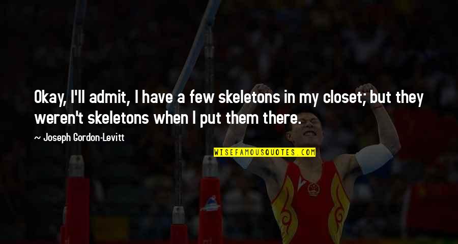 Skeletons In The Closet Quotes By Joseph Gordon-Levitt: Okay, I'll admit, I have a few skeletons