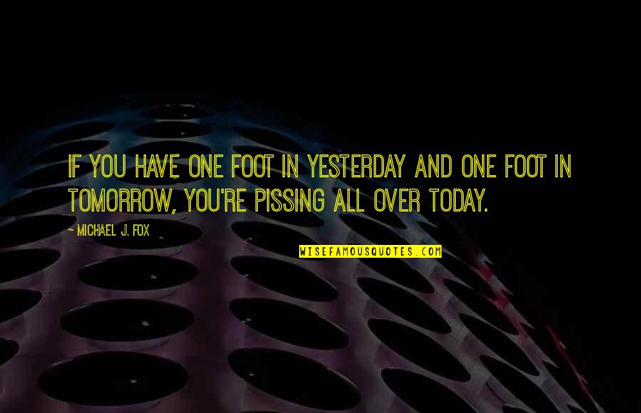 Skelewu Quotes By Michael J. Fox: If you have one foot in yesterday and