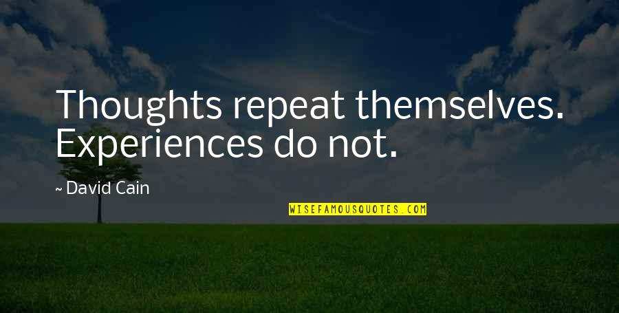 Skeltah Quotes By David Cain: Thoughts repeat themselves. Experiences do not. Skeltah Quotes By David Cain: Thoughts repeat themselves. Experiences do not.