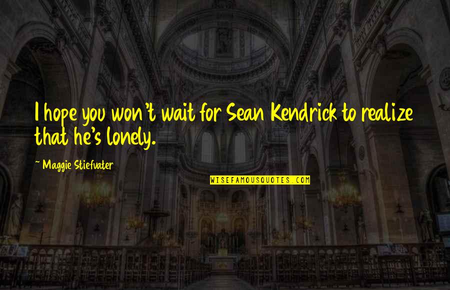 Skenitis Quotes By Maggie Stiefvater: I hope you won't wait for Sean Kendrick Skenitis Quotes By Maggie Stiefvater: I hope you won't wait for Sean Kendrick