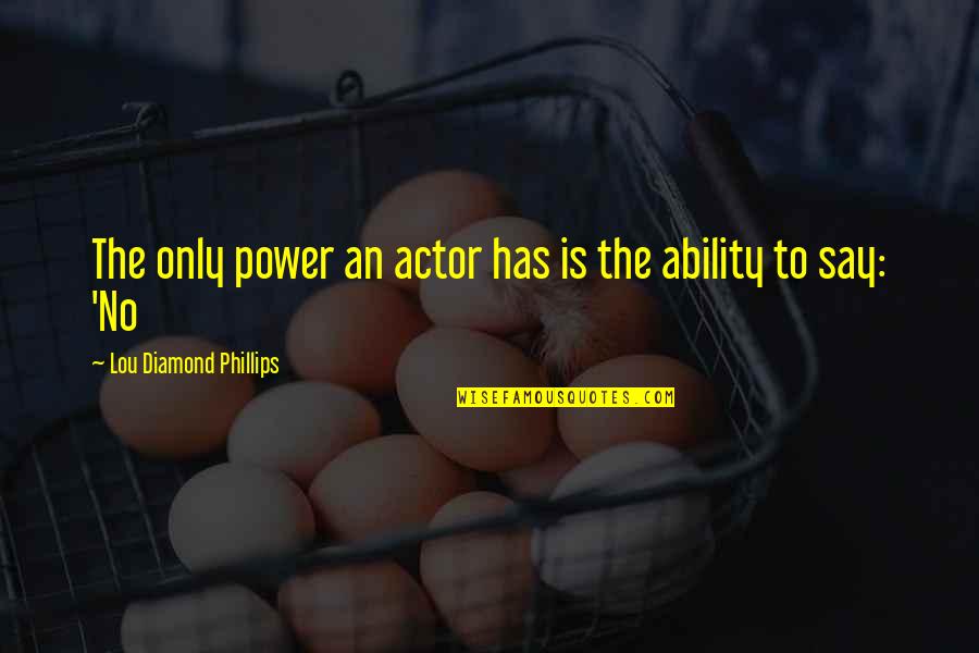 Skep Quotes By Lou Diamond Phillips: The only power an actor has is the Skep Quotes By Lou Diamond Phillips: The only power an actor has is the