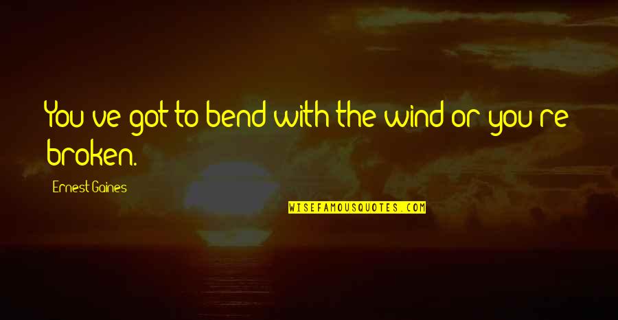 Skepperson Quotes By Ernest Gaines: You've got to bend with the wind or Skepperson Quotes By Ernest Gaines: You've got to bend with the wind or