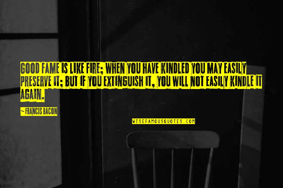 Skepsis Mass Quotes By Francis Bacon: Good fame is like fire; when you have Skepsis Mass Quotes By Francis Bacon: Good fame is like fire; when you have