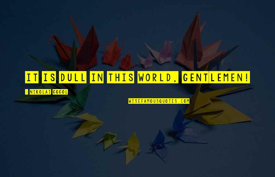 Skeptic Quotes And Quotes By Nikolai Gogol: It is dull in this world, gentlemen! Skeptic Quotes And Quotes By Nikolai Gogol: It is dull in this world, gentlemen!