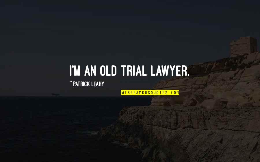 Skeptic Quotes And Quotes By Patrick Leahy: I'm an old trial lawyer.