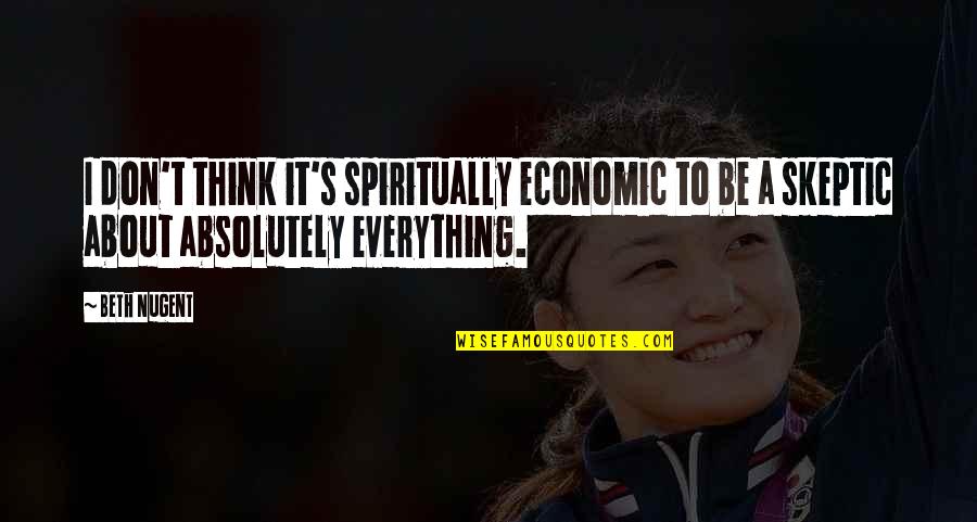 Skeptic Quotes By Beth Nugent: I don't think it's spiritually economic to be