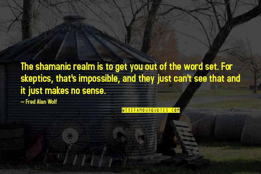 Skeptic Quotes By Fred Alan Wolf: The shamanic realm is to get you out