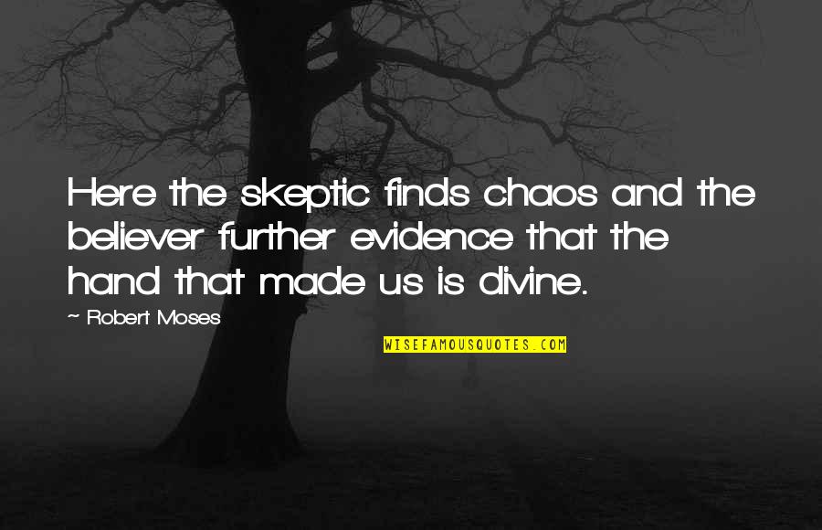 Skeptic Quotes By Robert Moses: Here the skeptic finds chaos and the believer