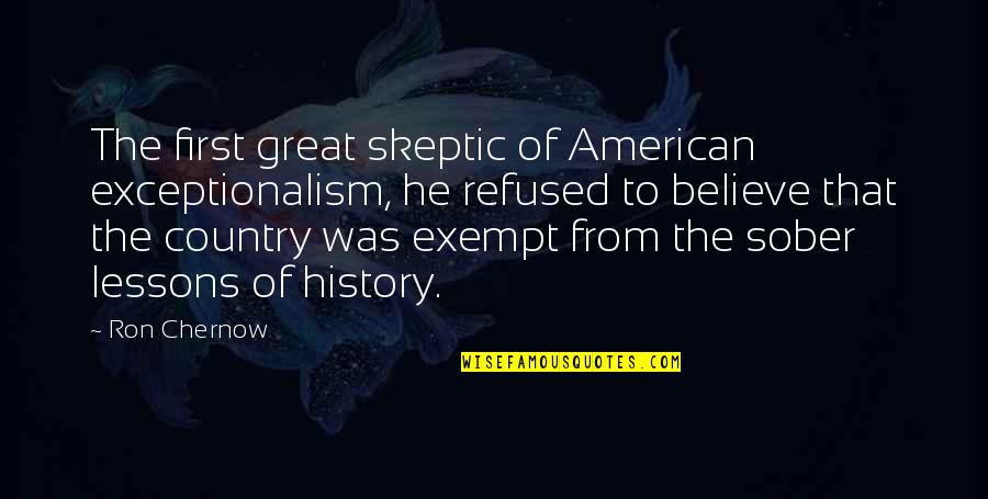 Skeptic Quotes By Ron Chernow: The first great skeptic of American exceptionalism, he