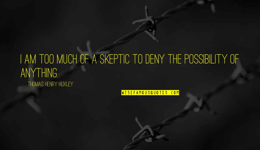 Skeptic Quotes By Thomas Henry Huxley: I am too much of a skeptic to