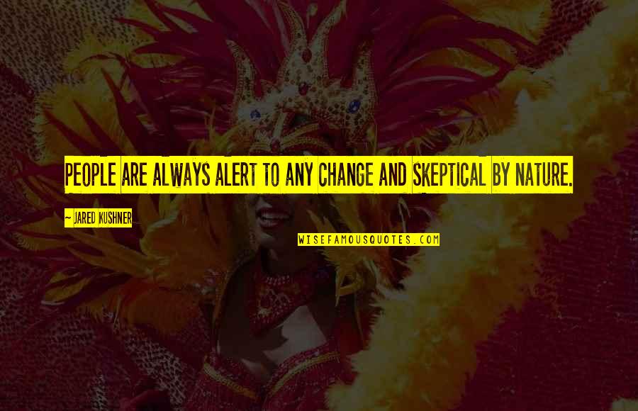 Skeptical People Quotes By Jared Kushner: People are always alert to any change and Skeptical People Quotes By Jared Kushner: People are always alert to any change and