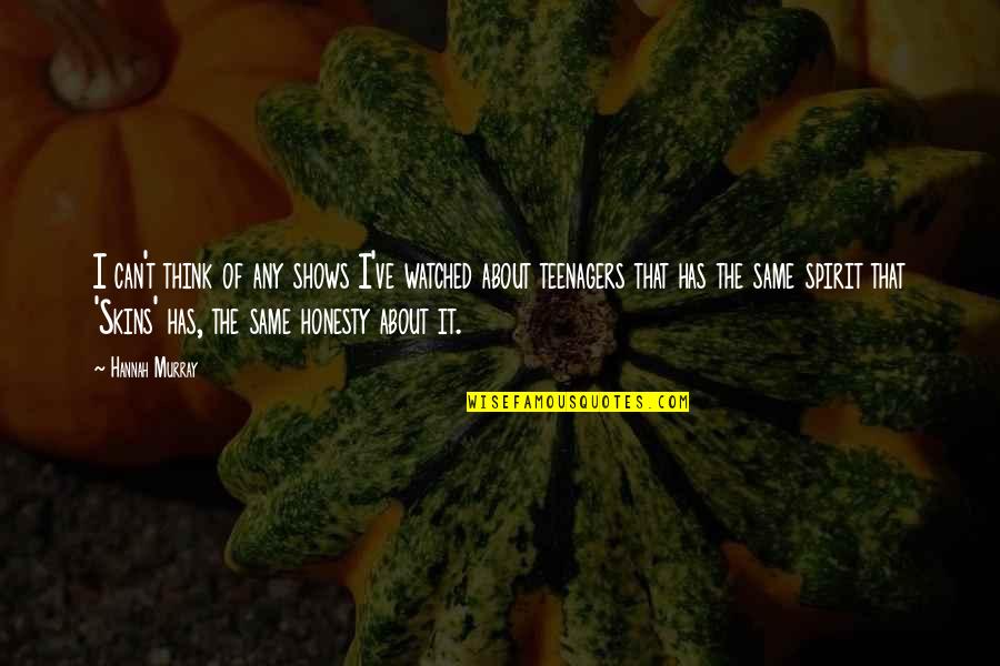 Skepticisim Quotes By Hannah Murray: I can't think of any shows I've watched Skepticisim Quotes By Hannah Murray: I can't think of any shows I've watched