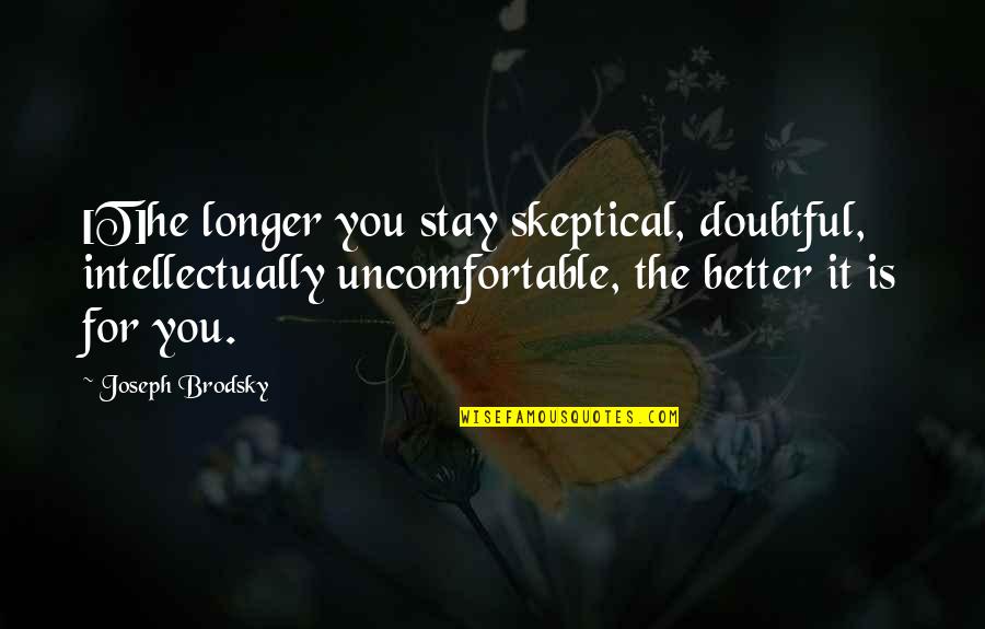 Skepticism Doubt Quotes By Joseph Brodsky: [T]he longer you stay skeptical, doubtful, intellectually uncomfortable,