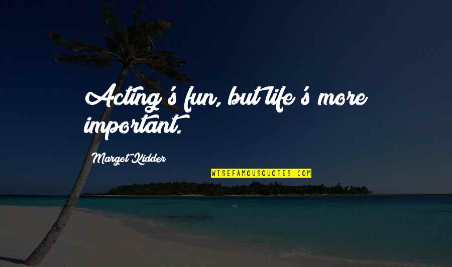 Skepticism Doubt Quotes By Margot Kidder: Acting's fun, but life's more important.