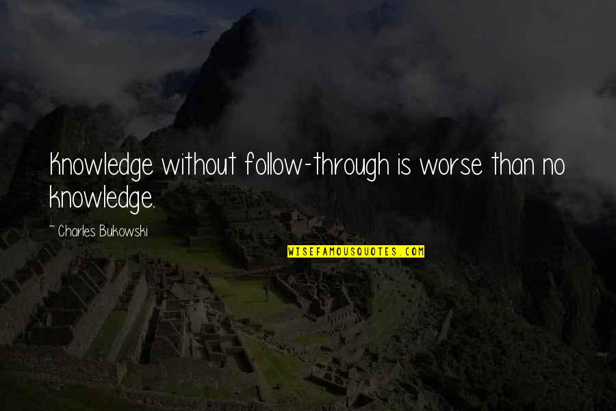 Skerdynes Teksase Quotes By Charles Bukowski: Knowledge without follow-through is worse than no knowledge. Skerdynes Teksase Quotes By Charles Bukowski: Knowledge without follow-through is worse than no knowledge.