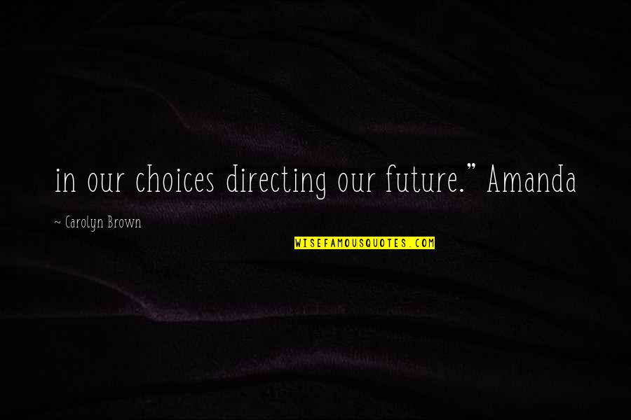 Skerrett And Francatelli Quotes By Carolyn Brown: in our choices directing our future." Amanda Skerrett And Francatelli Quotes By Carolyn Brown: in our choices directing our future." Amanda