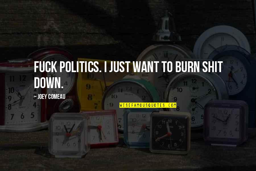 Skerrett And Francatelli Quotes By Joey Comeau: Fuck politics. I just want to burn shit Skerrett And Francatelli Quotes By Joey Comeau: Fuck politics. I just want to burn shit