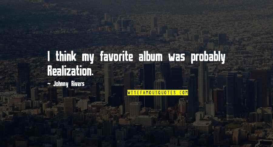 Skerrit On Victoria Quotes By Johnny Rivers: I think my favorite album was probably Realization. Skerrit On Victoria Quotes By Johnny Rivers: I think my favorite album was probably Realization.