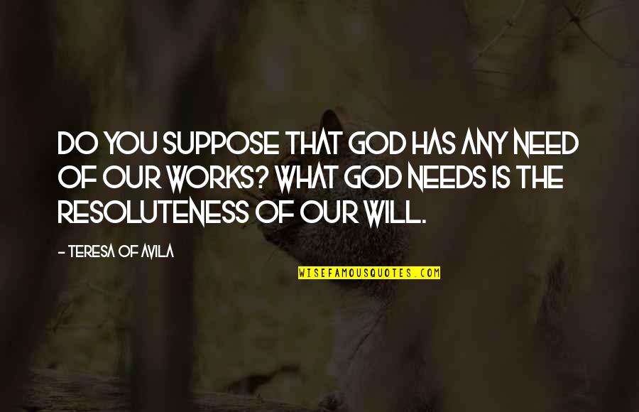 Skerrit Quotes By Teresa Of Avila: Do you suppose that God has any need Skerrit Quotes By Teresa Of Avila: Do you suppose that God has any need