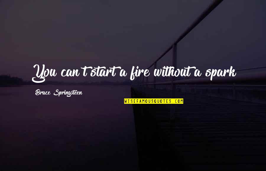 Skerry Rowing Quotes By Bruce Springsteen: You can't start a fire without a spark Skerry Rowing Quotes By Bruce Springsteen: You can't start a fire without a spark