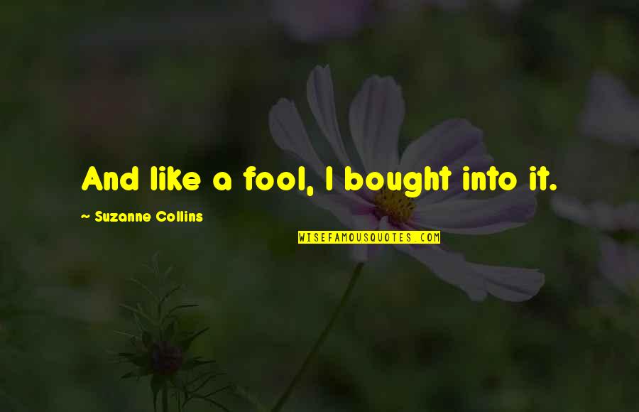Skerry Rowing Quotes By Suzanne Collins: And like a fool, I bought into it. Skerry Rowing Quotes By Suzanne Collins: And like a fool, I bought into it.