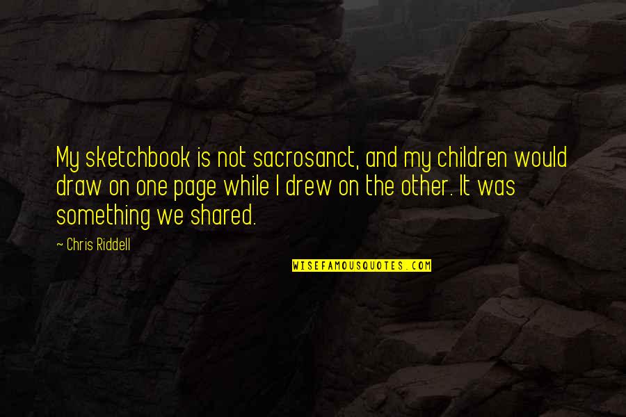 Sketchbook Quotes By Chris Riddell: My sketchbook is not sacrosanct, and my children