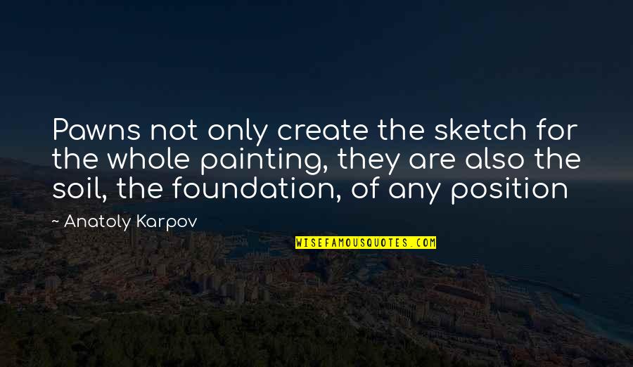Sketch'd Quotes By Anatoly Karpov: Pawns not only create the sketch for the