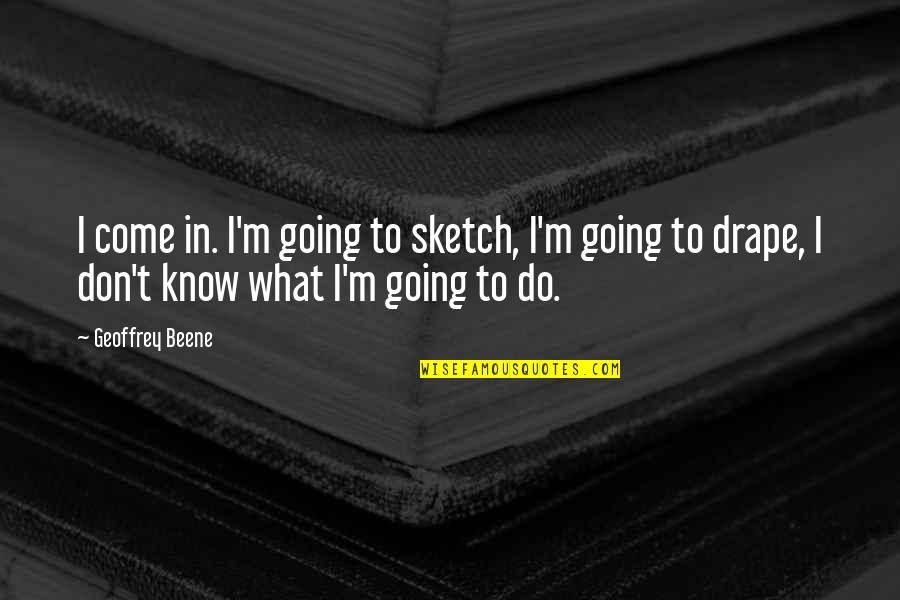 Sketch'd Quotes By Geoffrey Beene: I come in. I'm going to sketch, I'm