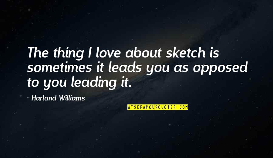 Sketch'd Quotes By Harland Williams: The thing I love about sketch is sometimes