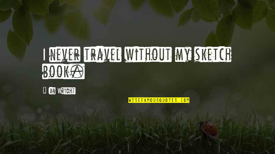 Sketch'd Quotes By Ian Wright: I never travel without my sketch book.