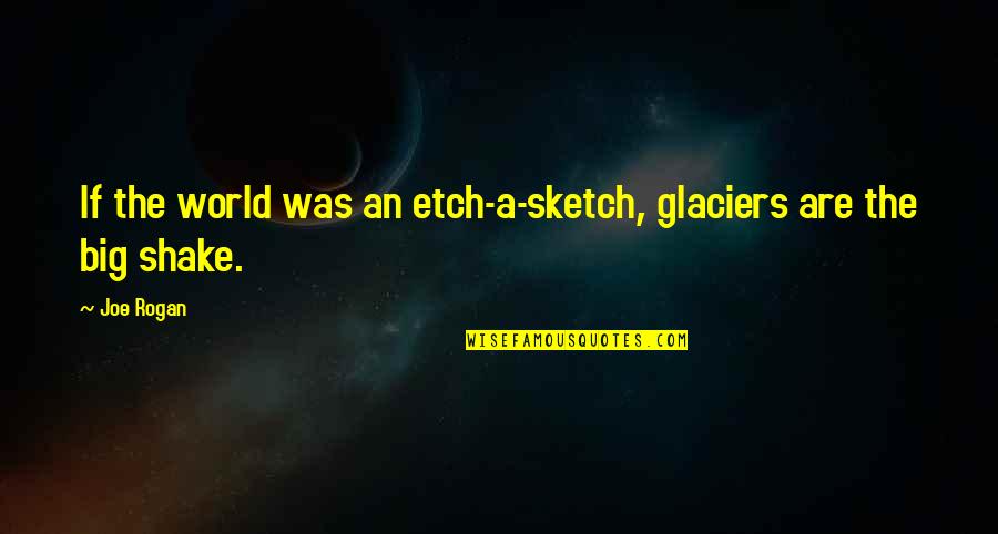 Sketch'd Quotes By Joe Rogan: If the world was an etch-a-sketch, glaciers are