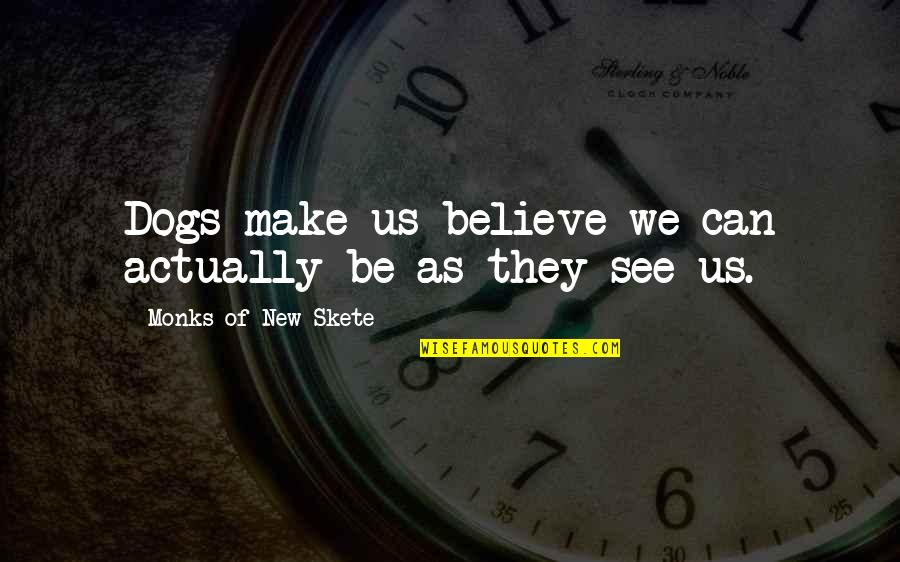 Skete Quotes By Monks Of New Skete: Dogs make us believe we can actually be Skete Quotes By Monks Of New Skete: Dogs make us believe we can actually be