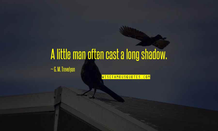 Skets Quotes By G. M. Trevelyan: A little man often cast a long shadow.