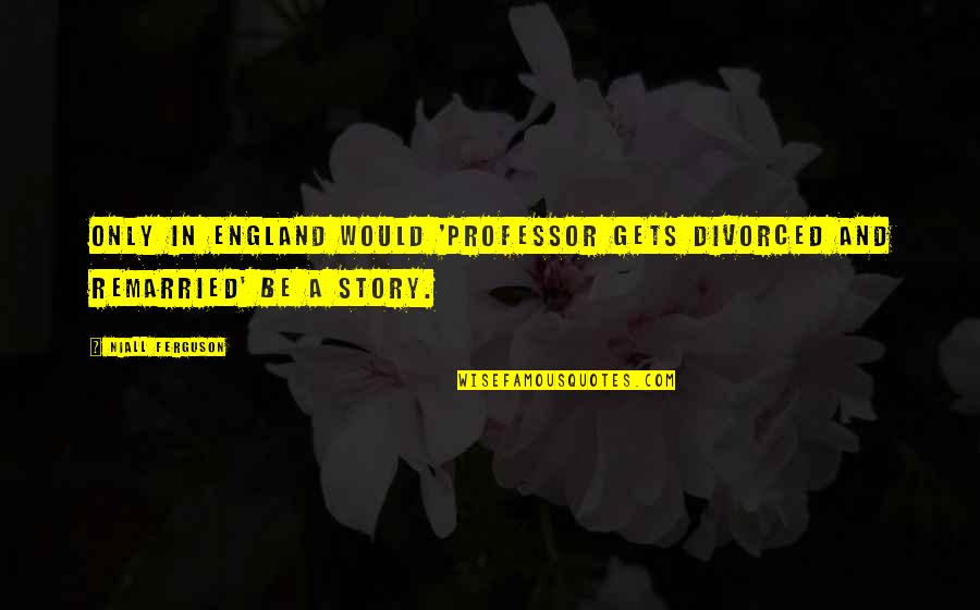 Skets Quotes By Niall Ferguson: Only in England would 'professor gets divorced and