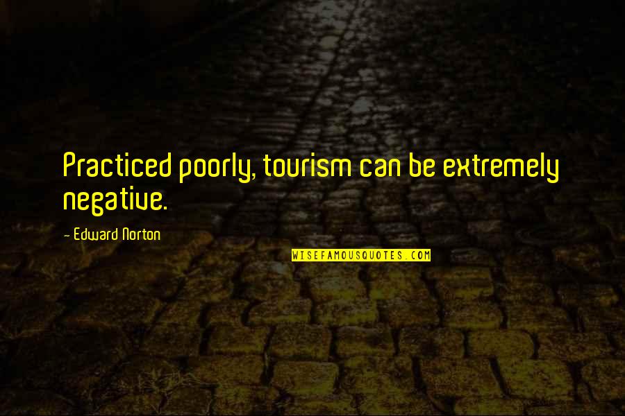 Skevi Muvi Quotes By Edward Norton: Practiced poorly, tourism can be extremely negative. Skevi Muvi Quotes By Edward Norton: Practiced poorly, tourism can be extremely negative.