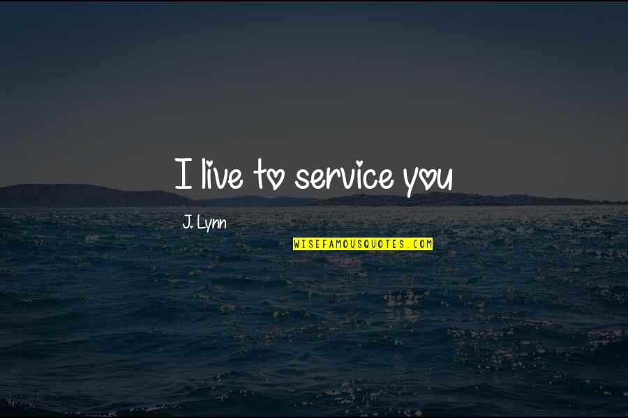 Skevi Muvi Quotes By J. Lynn: I live to service you Skevi Muvi Quotes By J. Lynn: I live to service you