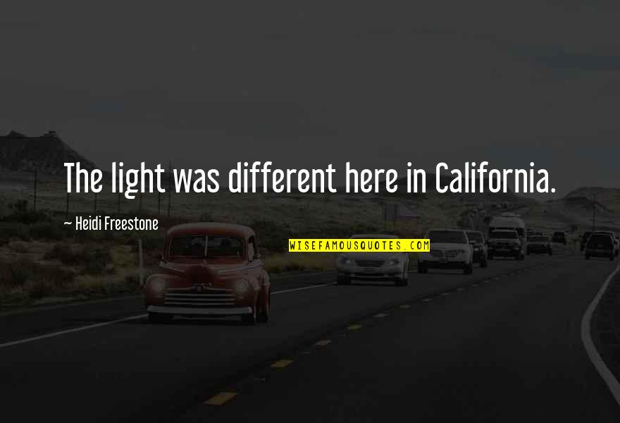 Skewed Perception Quotes By Heidi Freestone: The light was different here in California.