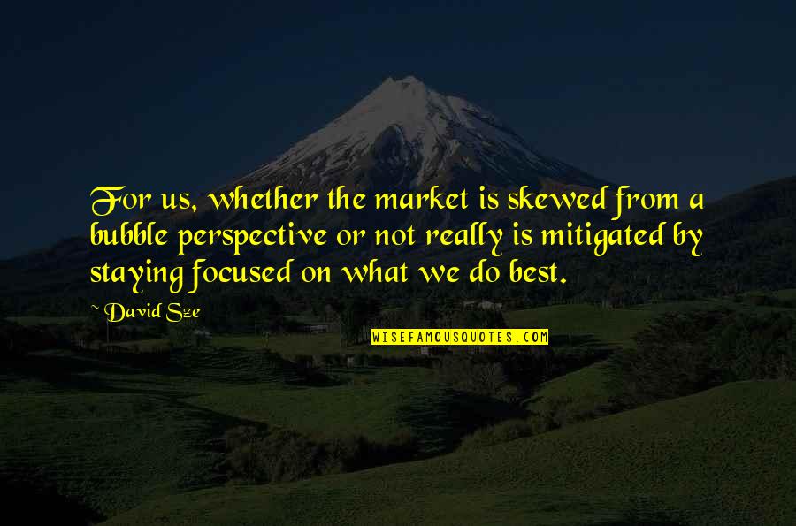 Skewed Quotes By David Sze: For us, whether the market is skewed from