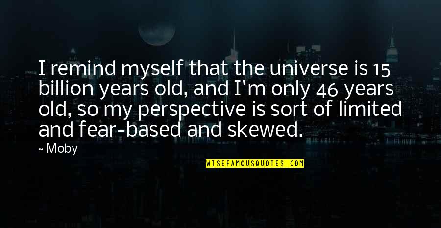 Skewed Quotes By Moby: I remind myself that the universe is 15 Skewed Quotes By Moby: I remind myself that the universe is 15