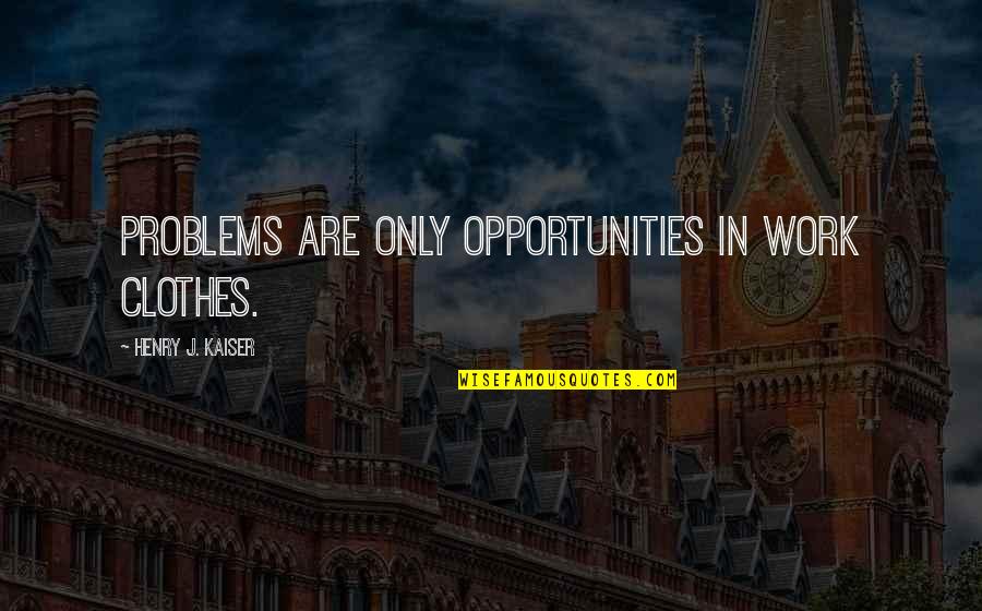 Skeych Quotes By Henry J. Kaiser: Problems are only opportunities in work clothes.
