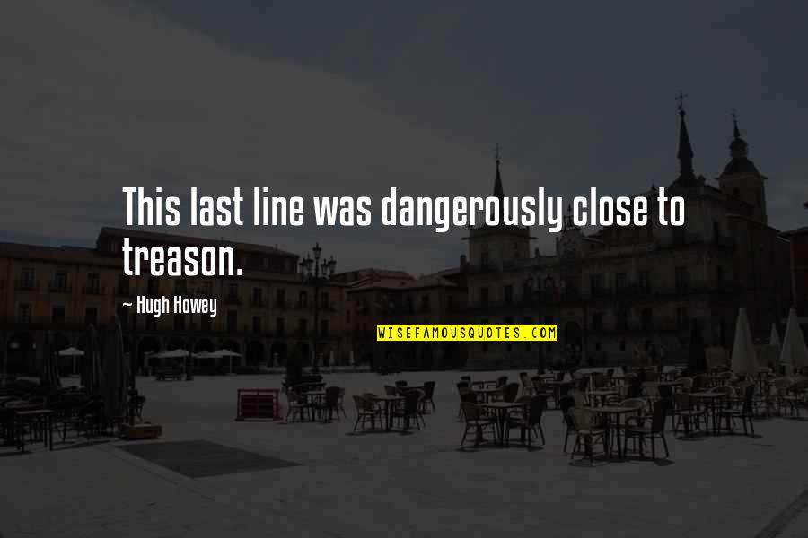 Skhumbuzo Mbuthuma Quotes By Hugh Howey: This last line was dangerously close to treason. Skhumbuzo Mbuthuma Quotes By Hugh Howey: This last line was dangerously close to treason.