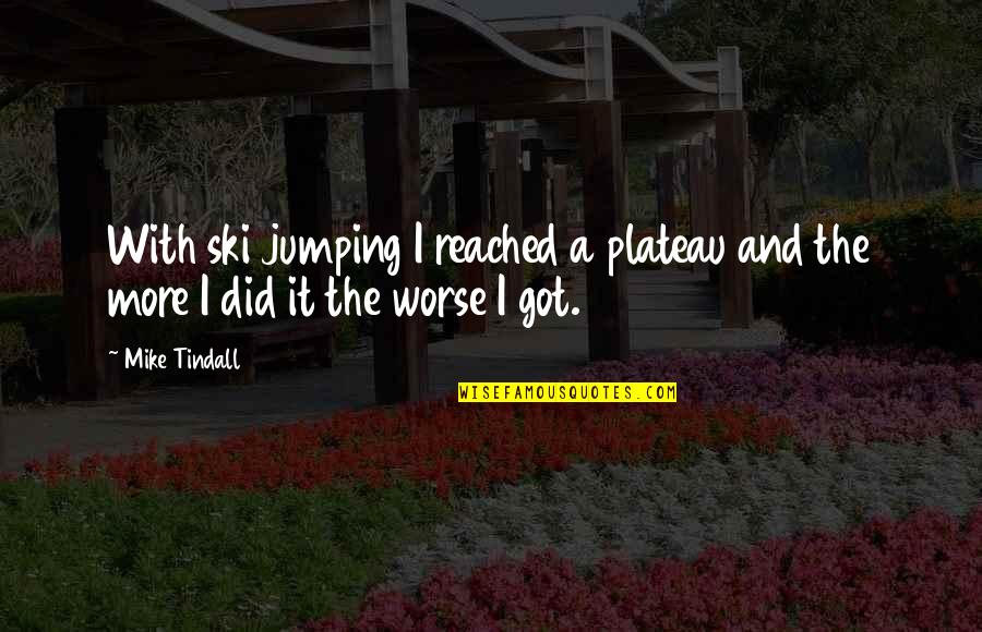 Ski Jumping Quotes By Mike Tindall: With ski jumping I reached a plateau and