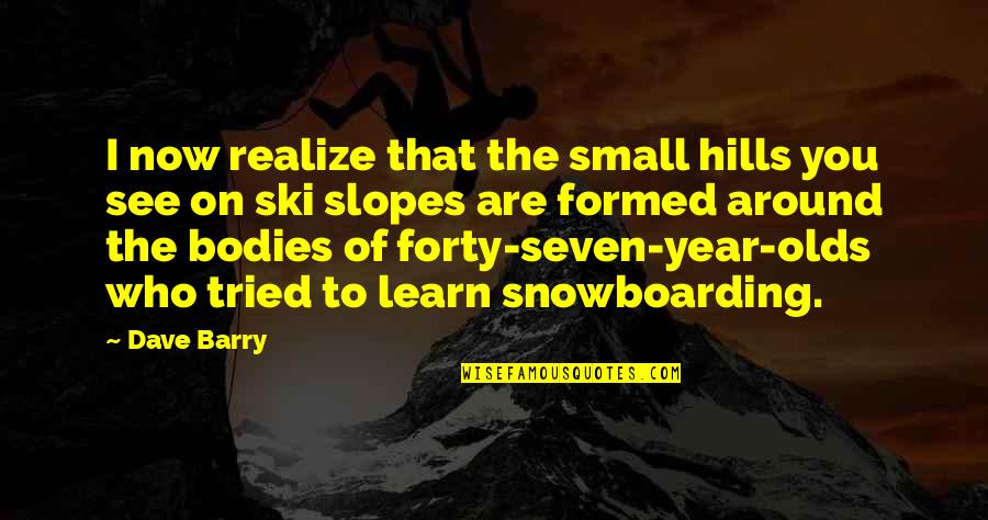 Ski Quotes By Dave Barry: I now realize that the small hills you