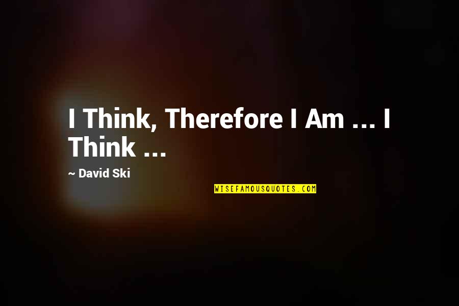 Ski Quotes By David Ski: I Think, Therefore I Am ... I Think