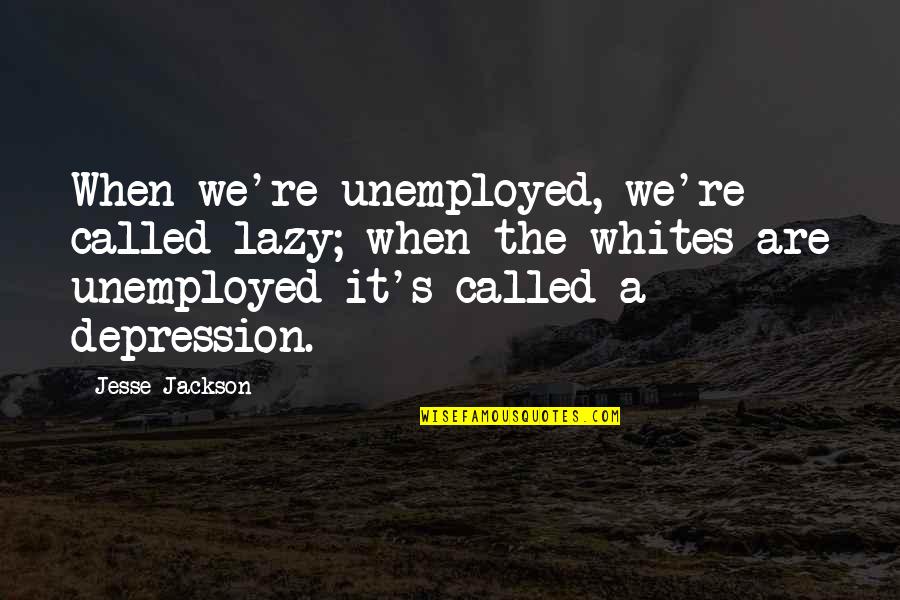 Ski Race Quotes By Jesse Jackson: When we're unemployed, we're called lazy; when the