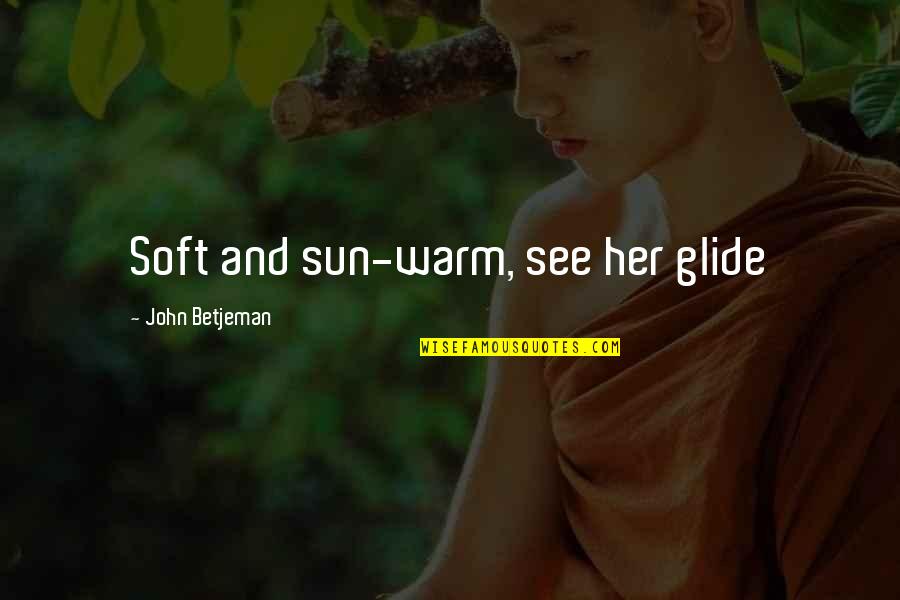 Skibbel Quotes By John Betjeman: Soft and sun-warm, see her glide Skibbel Quotes By John Betjeman: Soft and sun-warm, see her glide