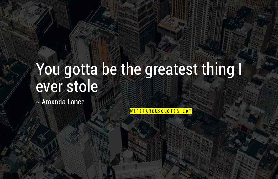 Skibelund Efterskole Quotes By Amanda Lance: You gotta be the greatest thing I ever