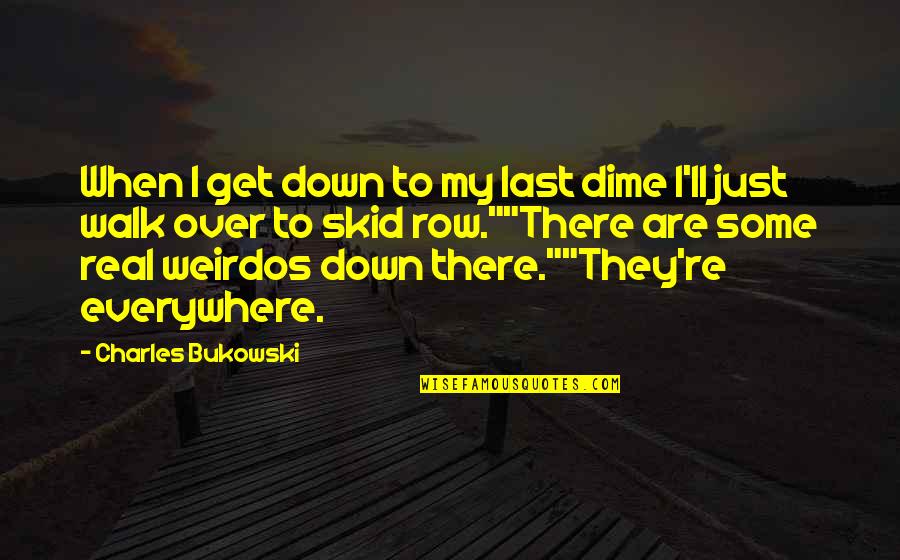 Skid Quotes By Charles Bukowski: When I get down to my last dime