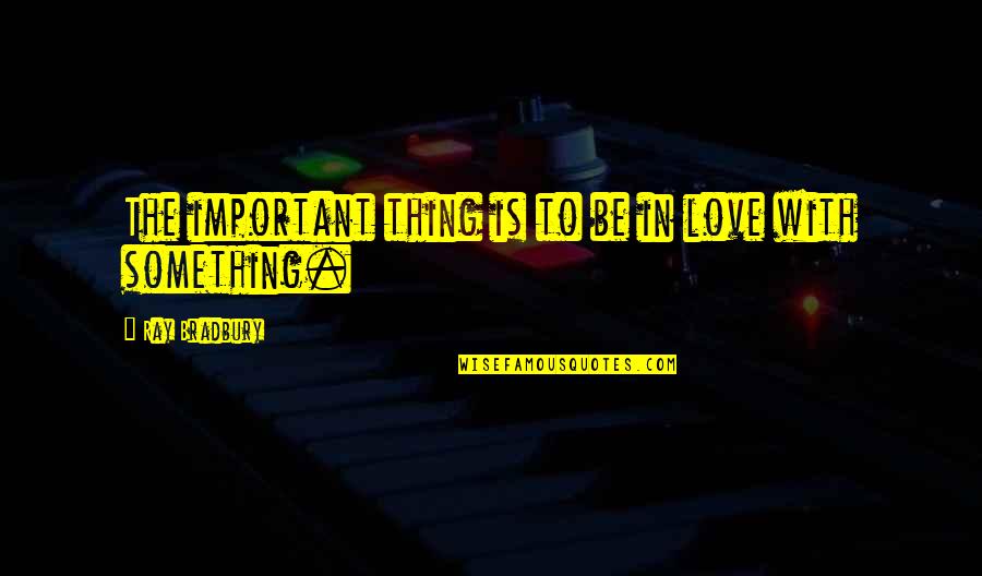 Skid Quotes By Ray Bradbury: The important thing is to be in love